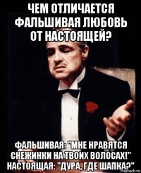 чем отличается фальшивая любовь от настоящей? фальшивая: "мне нравятся снежинки на твоих волосах!" настоящая: "дура, где шапка?"