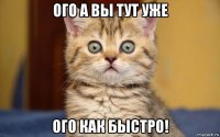 ого а вы тут уже ого как быстро!