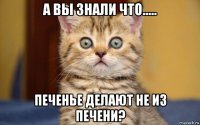 а вы знали что..... печенье делают не из печени?