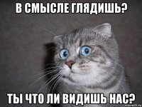 в смысле глядишь? ты что ли видишь нас?