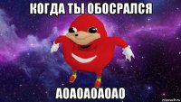 когда ты обосрался аоаоаоаоао