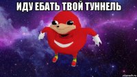 иду ебать твой туннель 