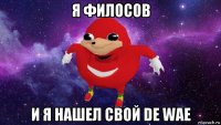 я филосов и я нашел свой de wae