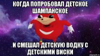 когда попробовал детское шампанское и смешал детскую водку с детскими виски