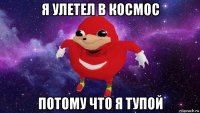 я улетел в космос потому что я тупой