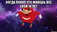 когда понял что живешь все свои 16 лет 