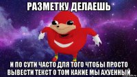 разметку делаешь и по сути часто для того чтобы просто вывести текст о том какие мы ахуенный