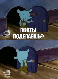 Посты поделаешь? 