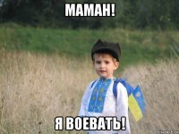 маман! я воевать!