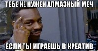 тебе не нужен алмазный меч если ты играешь в креатив