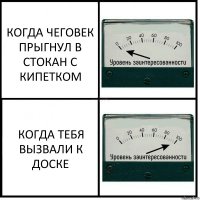 КОГДА ЧЕГОВЕК ПРЫГНУЛ В СТОКАН С КИПЕТКОМ КОГДА ТЕБЯ ВЫЗВАЛИ К ДОСКЕ