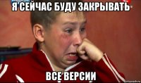 я сейчас буду закрывать все версии