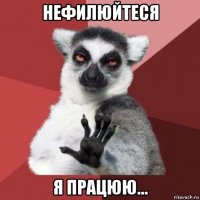 нефилюйтеся я працюю...