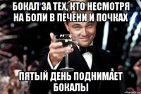 бокал за тех, кто несмотря на боли в печени и почках пятый день поднимает бокалы