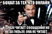 бокал за тех, кто онлайн и сразу читает сообщения но не за гильзу, она не читает