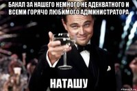 бакал за нашего немного не адекватного и всеми горячо любимого администратора наташу