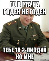 го в гта на годен не годен тебе 18 ?-пиздуй ко мне