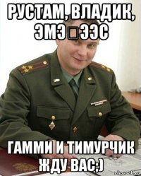 рустам, владик, эмэҕээс гамми и тимурчик жду вас;)