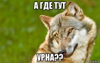 а где тут урна??