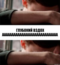 Глубокий вздох
ААААААААААААААААААААААААААААА