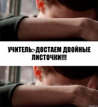 Учитель:-Достаем двойные листочки!!!