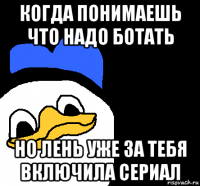 когда понимаешь что надо ботать но лень уже за тебя включила сериал