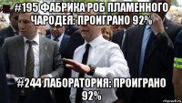 #195 фабрика роб пламенного чародея: проиграно 92% #244 лаборатория: проиграно 92%