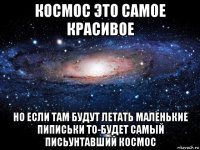 космос это самое красивое но если там будут летать маленькие пиписьки то-будет самый письунтавший космос