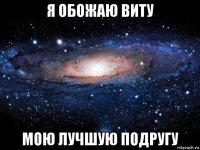 я обожаю виту мою лучшую подругу