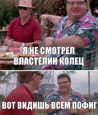 я не смотрел властелин колец вот видишь всем пофиг