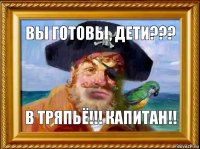 Вы готовы, дети??? В тряпьё!!! Капитан!!