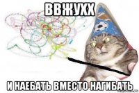 ввжухх и наебать вместо нагибать