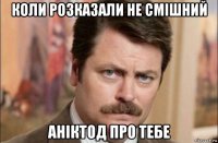 коли розказали не смішний аніктод про тебе