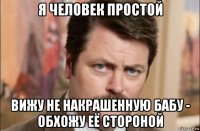 я человек простой вижу не накрашенную бабу - обхожу её стороной