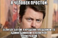 я человек простой, если бог богом, а крещение крещением, то админ админом, а полиграф полиграфом