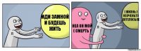 иди замной и будешь жить неа он мой ( смерть ) ( жизнь ) неоченьто хотелось!((