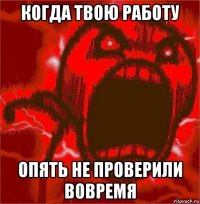 когда твою работу опять не проверили вовремя