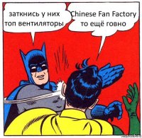 заткнись у них топ вентиляторы Chinese Fan Factory то ещё говно