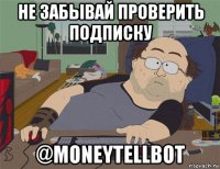 не забывай проверить подписку @moneytellbot