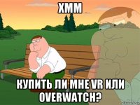 хмм купить ли мне vr или overwatch?