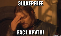 эщкерееее face крут!!!