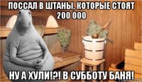 поссал в штаны, которые стоят 200 000 ну а хули!?! в субботу баня!