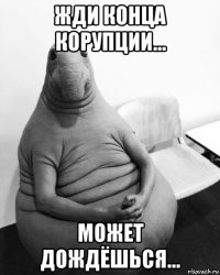 жди конца корупции... может дождёшься...