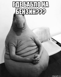 где бабло на бензин??? 