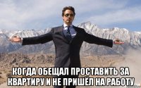  когда обещал проставить за квартиру и не пришёл на работу