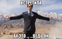 встретила ах это ... ...ведь он