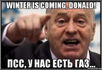 winter is coming, donald! псс, у нас есть газ...