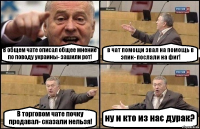 В общем чате описал общее мнение по поводу украины- зашили рот! в чат помощи звал на помощь в эпик- послали на фиг! В торговом чате почку продавал- сказали нельзя! ну и кто из нас дурак?