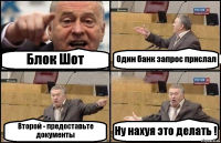 Блок Шот Один банк запрос прислал Второй - предоставьте документы Ну нахуя это делать !