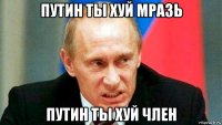 путин ты хуй мразь путин ты хуй член